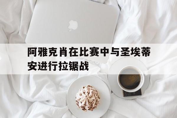 关于阿雅克肖在比赛中与圣埃蒂安进行拉锯战的信息